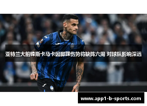 亚特兰大前锋斯卡马卡因脚踝伤势将缺阵六周 对球队影响深远 亚特兰大前锋斯卡马卡因脚踝伤势将缺阵六周 对球队影响深远