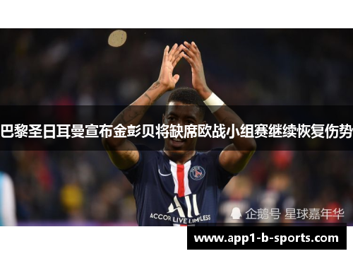 巴黎圣日耳曼宣布金彭贝将缺席欧战小组赛继续恢复伤势