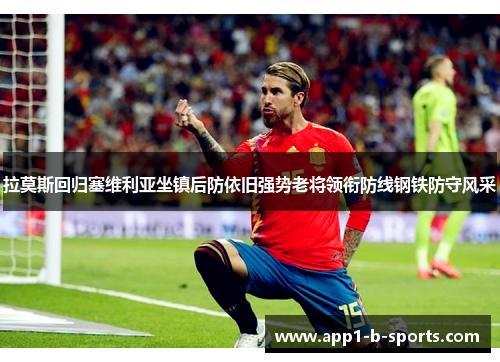 拉莫斯回归塞维利亚坐镇后防依旧强势老将领衔防线钢铁防守风采 拉莫斯回归塞维利亚坐镇后防依旧强势老将领衔防线钢铁防守风采