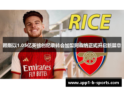 赖斯以1.05亿英镑创纪录转会加盟阿森纳正式开启新篇章 赖斯以1.05亿英镑创纪录转会加盟阿森纳正式开启新篇章