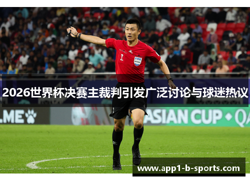 2026世界杯决赛主裁判引发广泛讨论与球迷热议 2026世界杯决赛主裁判引发广泛讨论与球迷热议