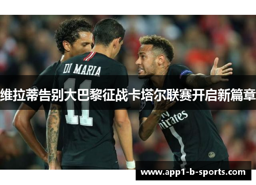 维拉蒂告别大巴黎征战卡塔尔联赛开启新篇章