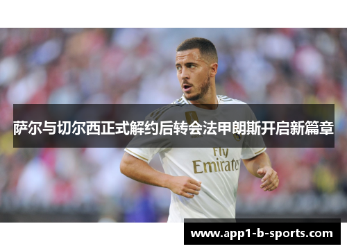 萨尔与切尔西正式解约后转会法甲朗斯开启新篇章