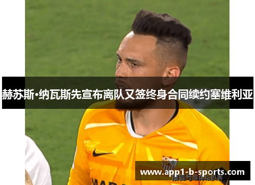 赫苏斯·纳瓦斯先宣布离队又签终身合同续约塞维利亚