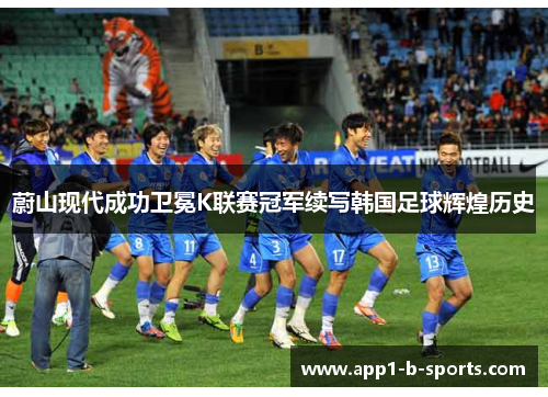 蔚山现代成功卫冕K联赛冠军续写韩国足球辉煌历史