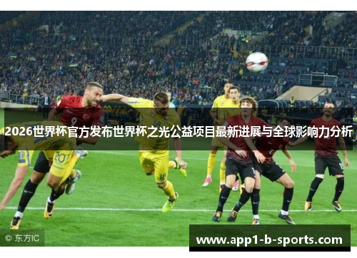 2026世界杯官方发布世界杯之光公益项目最新进展与全球影响力分析