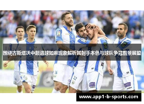 围绕古斯塔沃中超进球如麻现象解析其射手本色与球队争冠前景展望