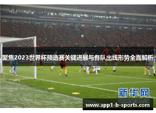 聚焦2023世界杯预选赛关键进展与各队出线形势全面解析