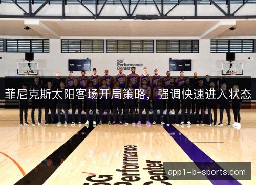 菲尼克斯太阳客场开局策略，强调快速进入状态